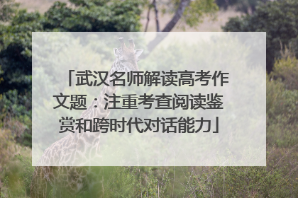 武汉名师解读高考作文题：注重考查阅读鉴赏和跨时代对话能力