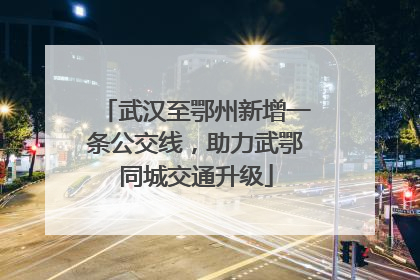 武汉至鄂州新增一条公交线，助力武鄂同城交通升级