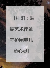 桂阳：鼓圈艺术疗愈守护困境儿童心灵