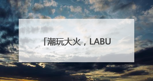 潮玩大火，LABUBU催动下泡泡玛特、布鲁可大涨该咋看？