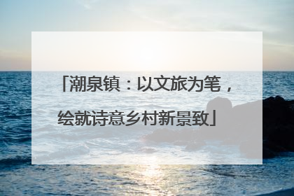 潮泉镇：以文旅为笔，绘就诗意乡村新景致