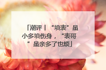 潮评丨“填表”虽小多填伤身，“表哥”虽亲多了也烦