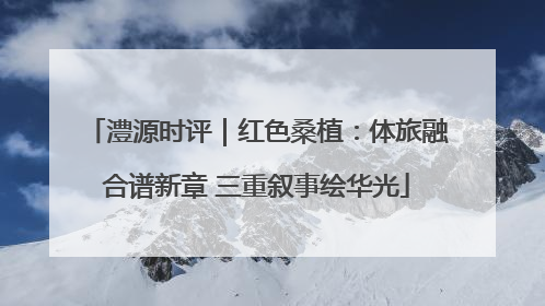 澧源时评｜红色桑植：体旅融合谱新章 三重叙事绘华光