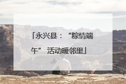 永兴县：“粽情端午” 活动暖邻里