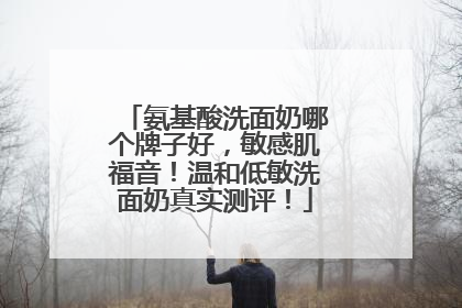 氨基酸洗面奶哪个牌子好，敏感肌福音！温和低敏洗面奶真实测评！