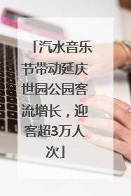汽水音乐节带动延庆世园公园客流增长，迎客超3万人次