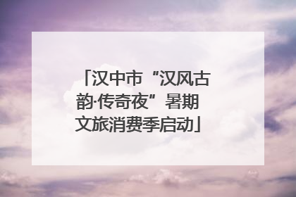 汉中市“汉风古韵·传奇夜”暑期文旅消费季启动