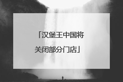 汉堡王中国将关闭部分门店