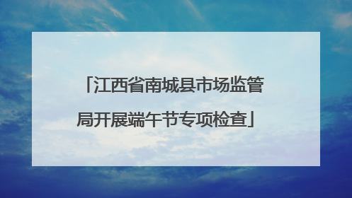 江西省南城县市场监管局开展端午节专项检查