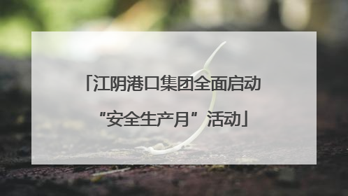 江阴港口集团全面启动“安全生产月”活动