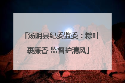 汤阴县纪委监委：粽叶裹廉香 监督护清风