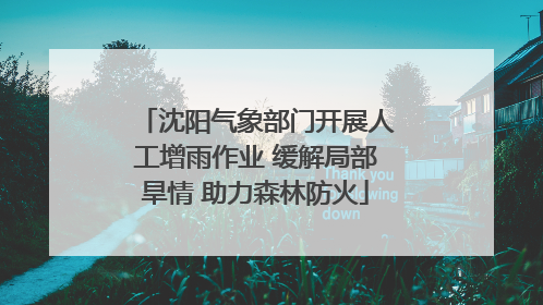 沈阳气象部门开展人工增雨作业 缓解局部旱情 助力森林防火