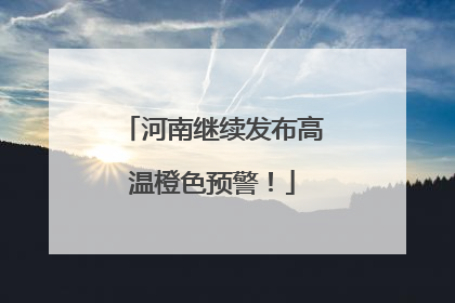 河南继续发布高温橙色预警！