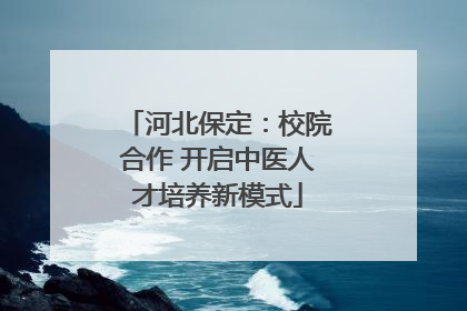 河北保定：校院合作 开启中医人才培养新模式