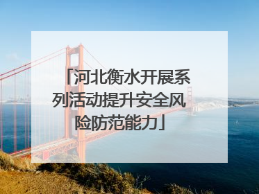 河北衡水开展系列活动提升安全风险防范能力