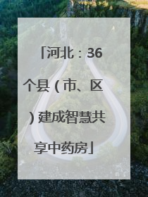 河北：36个县（市、区）建成智慧共享中药房