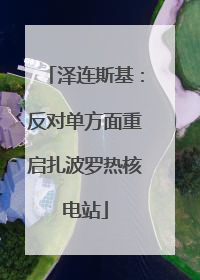 泽连斯基：反对单方面重启扎波罗热核电站