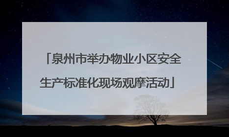 泉州市举办物业小区安全生产标准化现场观摩活动