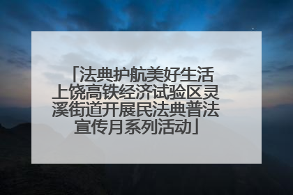 法典护航美好生活 上饶高铁经济试验区灵溪街道开展民法典普法宣传月系列活动