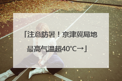 注意防暑！京津冀局地最高气温超40℃→