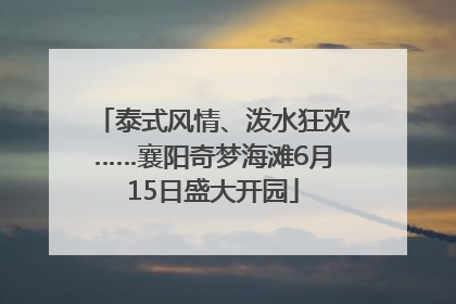 泰式风情、泼水狂欢……襄阳奇梦海滩6月15日盛大开园