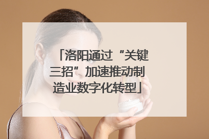 洛阳通过“关键三招”加速推动制造业数字化转型