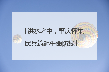 洪水之中，肇庆怀集民兵筑起生命防线