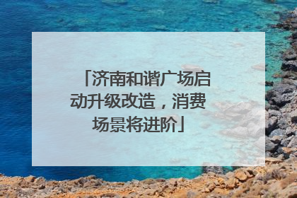 济南和谐广场启动升级改造，消费场景将进阶