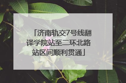 济南轨交7号线翻译学院站至二环北路站区间顺利贯通