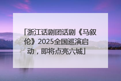 浙江话剧团话剧《马叙伦》2025全国巡演启动，即将点亮六城