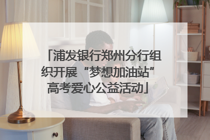 浦发银行郑州分行组织开展“梦想加油站”高考爱心公益活动
