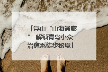 浮山“山海通廊” 解锁青岛小众治愈系徒步秘境