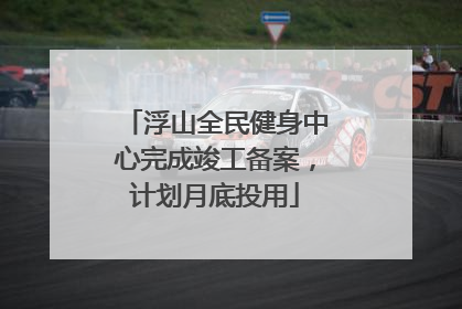 浮山全民健身中心完成竣工备案，计划月底投用
