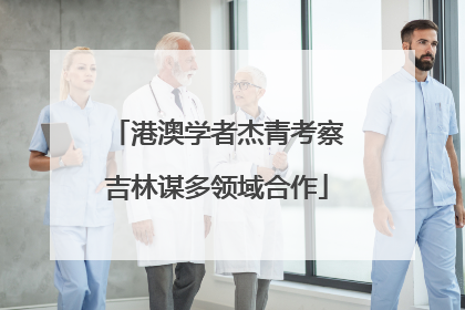 港澳学者杰青考察吉林谋多领域合作