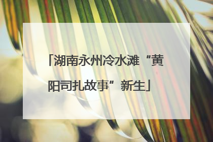 湖南永州冷水滩“黄阳司扎故事”新生