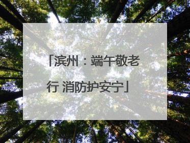 滨州：端午敬老行 消防护安宁