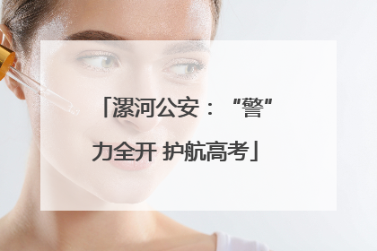漯河公安：“警”力全开 护航高考