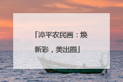 漳平农民画：焕新彩，美出圈