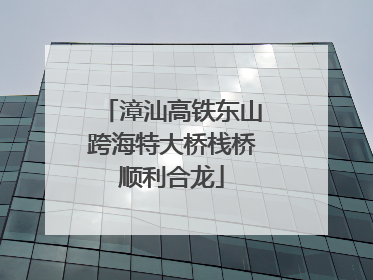 漳汕高铁东山跨海特大桥栈桥顺利合龙