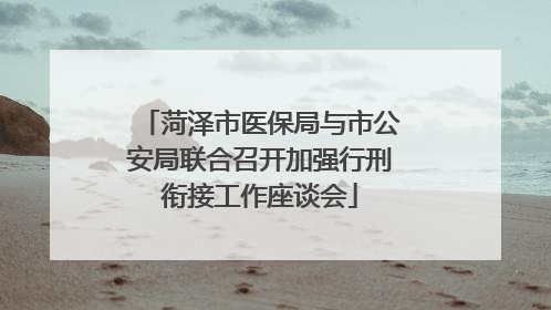 菏泽市医保局与市公安局联合召开加强行刑衔接工作座谈会