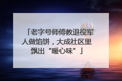 老字号师傅教退役军人做馅饼，大成社区里飘出“暖心味”
