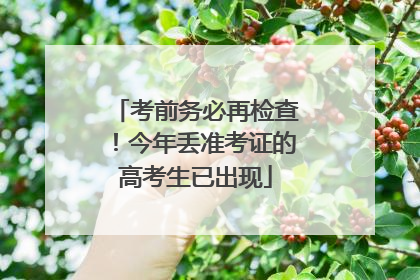 考前务必再检查！今年丢准考证的高考生已出现
