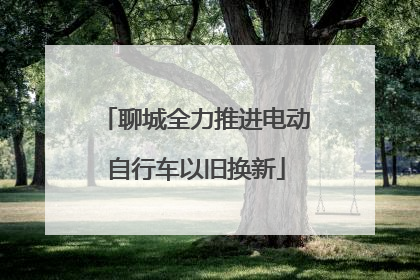 聊城全力推进电动自行车以旧换新