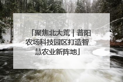 聚焦北大荒｜普阳农场科技园区打造智慧农业新阵地
