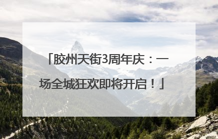 胶州天街3周年庆：一场全城狂欢即将开启！