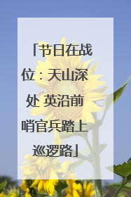 节日在战位：天山深处 英沿前哨官兵踏上巡逻路