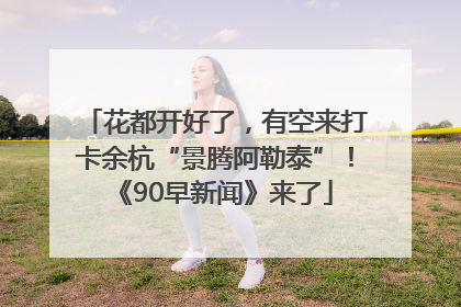 花都开好了，有空来打卡余杭“景腾阿勒泰”！《90早新闻》来了