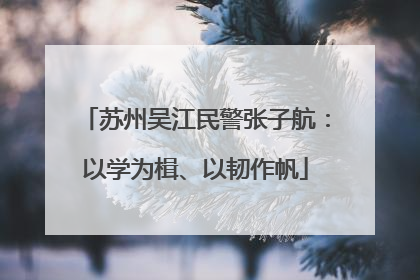 苏州吴江民警张子航：以学为楫、以韧作帆