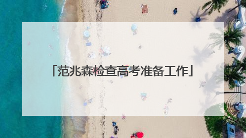 范兆森检查高考准备工作