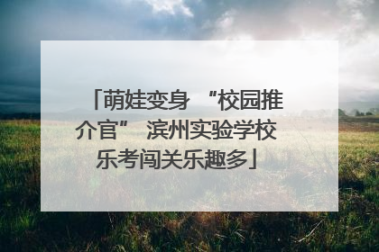 萌娃变身 “校园推介官” 滨州实验学校乐考闯关乐趣多